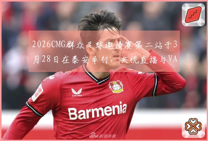 2026CMG群众足球邀请赛第二站于3月28日在泰安举行，央视直播与VAR判罚将全程跟进