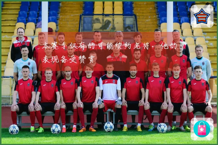 本赛季仅有的可能续约老将，他的表现备受赞赏