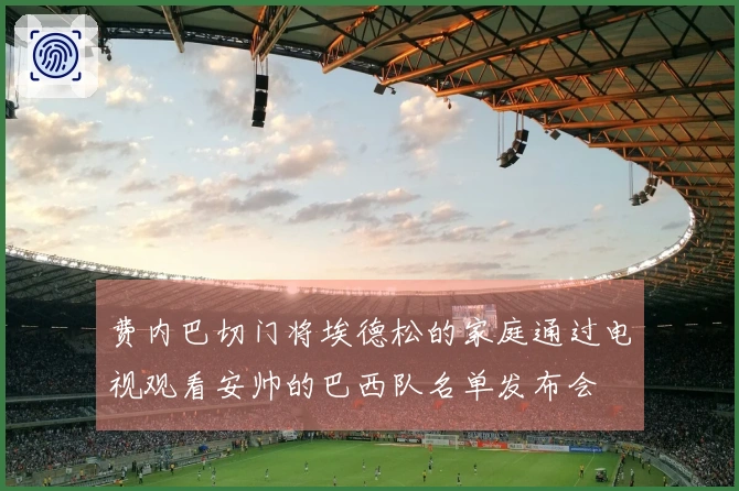 费内巴切门将埃德松的家庭通过电视观看安帅的巴西队名单发布会