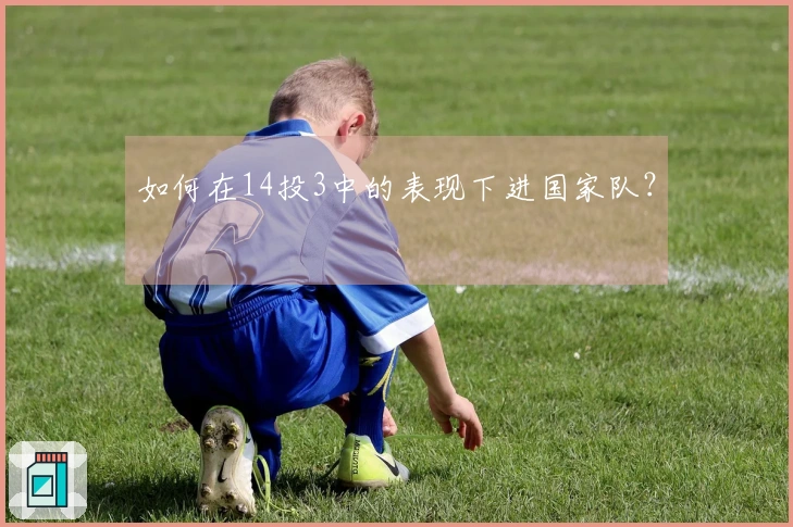 如何在14投3中的表现下进国家队？