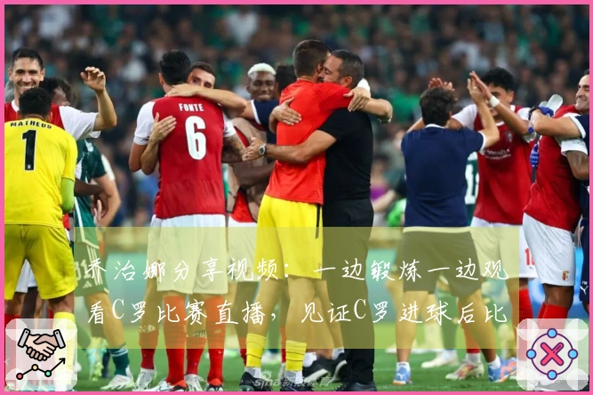 乔治娜分享视频：一边锻炼一边观看C罗比赛直播，见证C罗进球后比出剪刀手