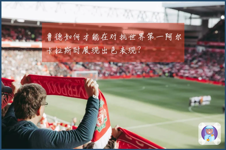 鲁德如何才能在对抗世界第一阿尔卡拉斯时展现出色表现？